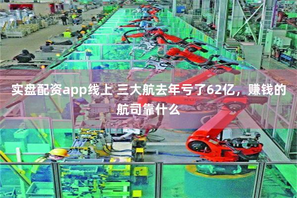 实盘配资app线上 三大航去年亏了62亿，赚钱的航司靠什么