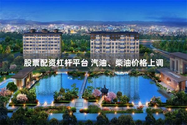 股票配资杠杆平台 汽油、柴油价格上调