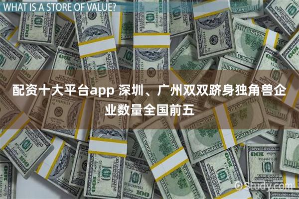 配资十大平台app 深圳、广州双双跻身独角兽企业数量全国前五