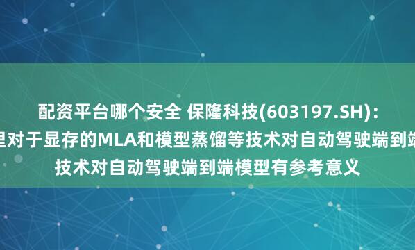配资平台哪个安全 保隆科技(603197.SH)：Deepseek系列里对于显存的MLA和模型蒸馏等技术对自动驾驶端到端模型有参考意义