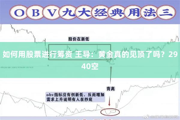 如何用股票进行筹资 王导：黄金真的见顶了吗？2940空