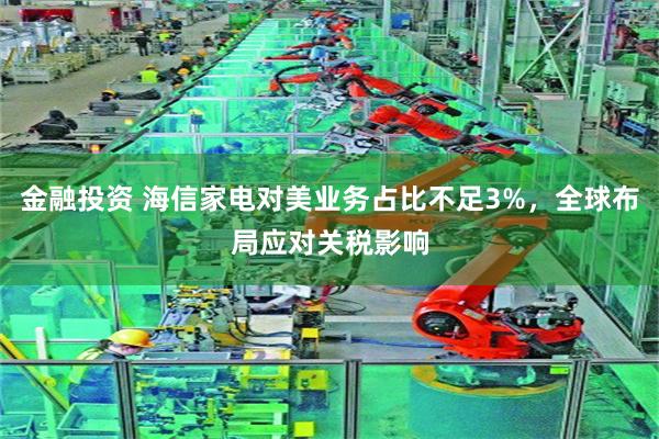 金融投资 海信家电对美业务占比不足3%，全球布局应对关税影响