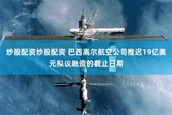 炒股配资炒股配资 巴西高尔航空公司推迟19亿美元拟议融资的截止日期