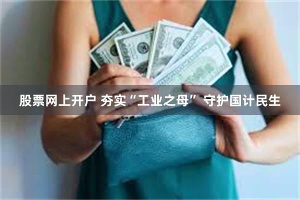 股票网上开户 夯实“工业之母” 守护国计民生