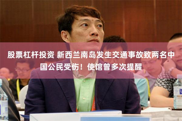 股票杠杆投资 新西兰南岛发生交通事故致两名中国公民受伤！使馆曾多次提醒