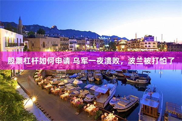 股票杠杆如何申请 乌军一夜溃败，波兰被打怕了