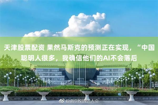 天津股票配资 果然马斯克的预测正在实现，“中国聪明人很多，我确信他们的AI不会落后
