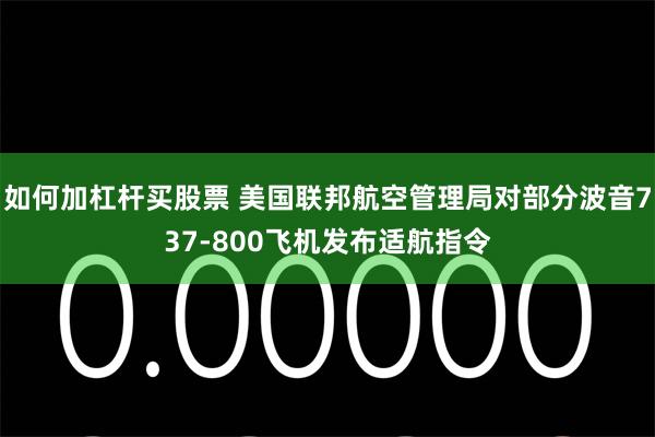 如何加杠杆买股票 美国联邦航空管理局对部分波音737-800飞机发布适航指令