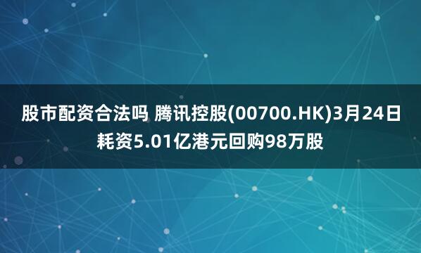 股市配资合法吗 腾讯控股(00700.HK)3月24日耗资5.01亿港元回购98万股