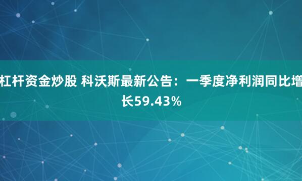 杠杆资金炒股 科沃斯最新公告：一季度净利润同比增长59.43%