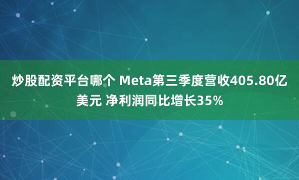 炒股配资平台哪个 Meta第三季度营收405.80亿美元 净利润同比增长35%