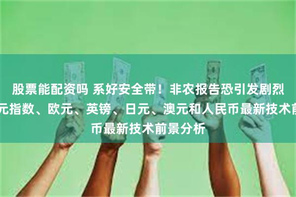 股票能配资吗 系好安全带！非农报告恐引发剧烈波动 美元指数、欧元、英镑、日元、澳元和人民币最新技术前景分析