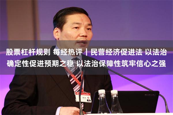 股票杠杆规则 每经热评｜民营经济促进法 以法治确定性促进预期之稳 以法治保障性筑牢信心之强