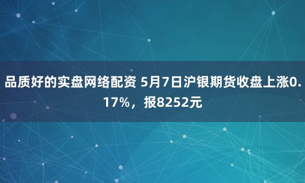 品质好的实盘网络配资 5月7日沪银期货收盘上涨0.17%，报8252元