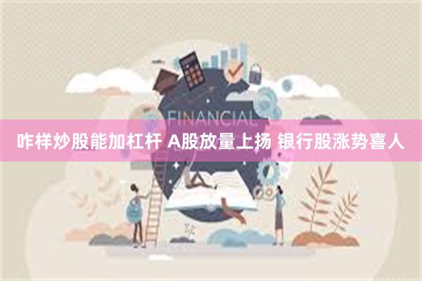 咋样炒股能加杠杆 A股放量上扬 银行股涨势喜人