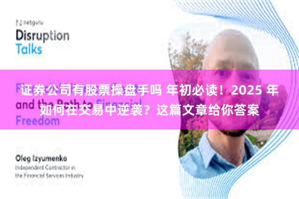 证券公司有股票操盘手吗 年初必读！2025 年如何在交易中逆袭？这篇文章给你答案