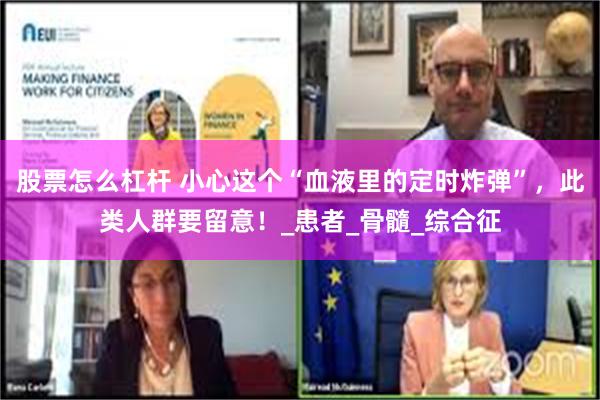 股票怎么杠杆 小心这个“血液里的定时炸弹”，此类人群要留意！_患者_骨髓_综合征