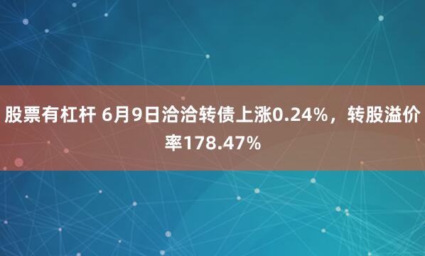 股票有杠杆 6月9日洽洽转债上涨0.24%，转股溢价率178.47%