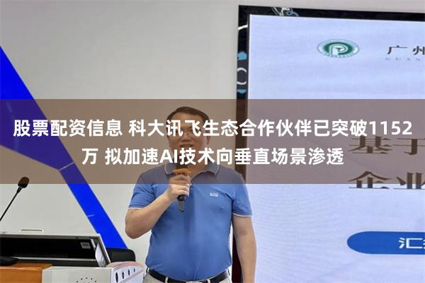 股票配资信息 科大讯飞生态合作伙伴已突破1152万 拟加速AI技术向垂直场景渗透