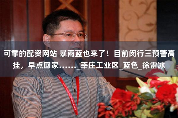 可靠的配资网站 暴雨蓝也来了！目前闵行三预警高挂，早点回家……_莘庄工业区_蓝色_徐雷冰