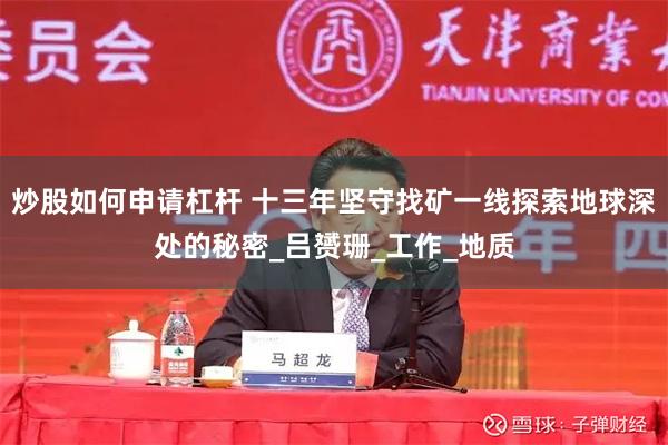 炒股如何申请杠杆 十三年坚守找矿一线探索地球深处的秘密_吕赟珊_工作_地质