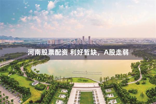 河南股票配资 利好暂缺，A股走弱