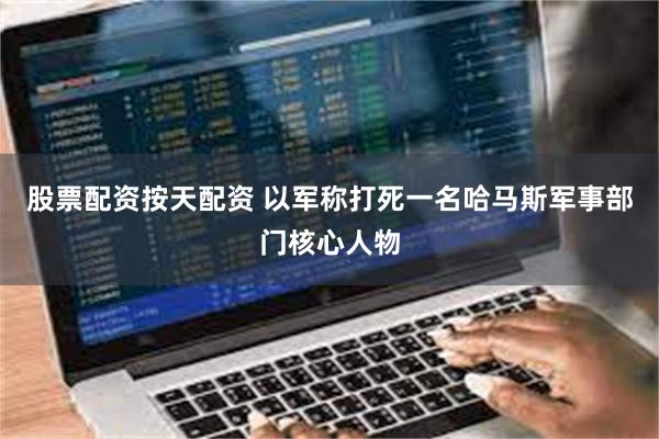 股票配资按天配资 以军称打死一名哈马斯军事部门核心人物