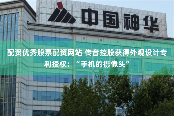 配资优秀股票配资网站 传音控股获得外观设计专利授权：“手机的摄像头”