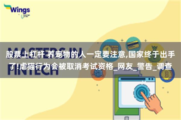 股票上杠杆 养宠物的人一定要注意,国家终于出手了!虐猫行为会被取消考试资格_网友_警告_调查